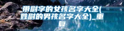 带尉字的女孩名字大全(姓尉的男孩名字大全)_重复