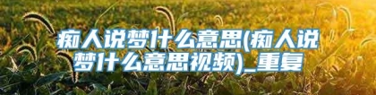 痴人说梦什么意思(痴人说梦什么意思视频)_重复