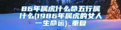 86年属虎什么命五行属什么(1986年属虎的女人一生命运)_重复