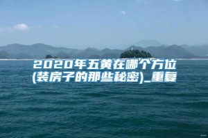 2020年五黄在哪个方位(装房子的那些秘密)_重复