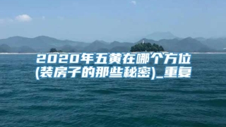 2020年五黄在哪个方位(装房子的那些秘密)_重复