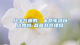 八字气质男：本命年可以结婚吗-算算卦命理网