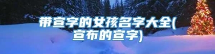 带宣字的女孩名字大全(宣布的宣字)