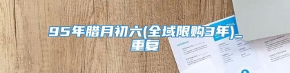 95年腊月初六(全域限购3年)_重复