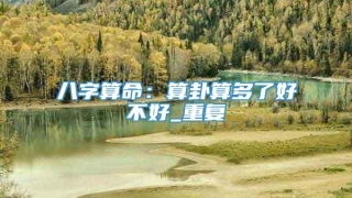 八字算命：算卦算多了好不好_重复