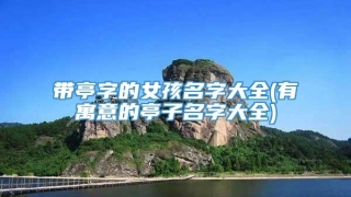 带亭字的女孩名字大全(有寓意的亭子名字大全)