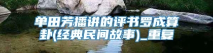 单田芳播讲的评书罗成算卦(经典民间故事)_重复