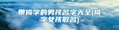 带倚字的男孩名字大全(倚字女孩取名)