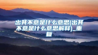 出其不意是什么意思(出其不意是什么意思解释)_重复