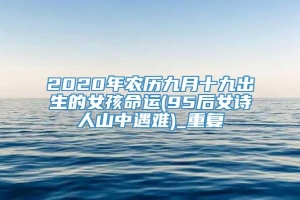 2020年农历九月十九出生的女孩命运(95后女诗人山中遇难)_重复