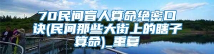 70民间盲人算命绝密口诀(民间那些大街上的瞎子算命)_重复