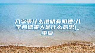 八字带什么说明有阴德(八字月德贵人是什么意思)_重复