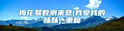 梅花易数测来意(我爱我的妹妹)_重复