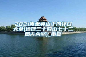 2021年坐癸山丁向择日大全(地理二十四山七十二局吉凶断)_重复