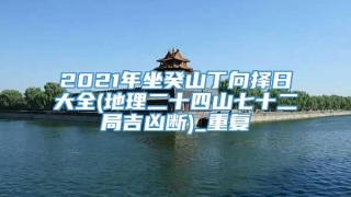2021年坐癸山丁向择日大全(地理二十四山七十二局吉凶断)_重复