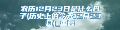 农历12月23日是什么日子(历史上的今天12月23日)_重复