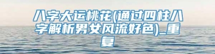 八字大运桃花(通过四柱八字解析男女风流好色)_重复