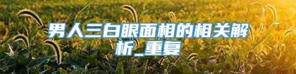 男人三白眼面相的相关解析_重复