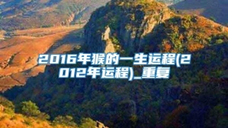 2016年猴的一生运程(2012年运程)_重复