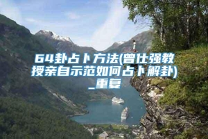 64卦占卜方法(曾仕强教授亲自示范如何占卜解卦)_重复