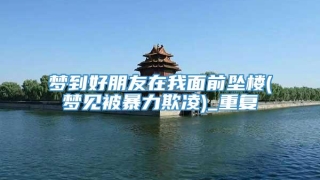 梦到好朋友在我面前坠楼(梦见被暴力欺凌)_重复