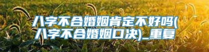 八字不合婚姻肯定不好吗(八字不合婚姻口决)_重复