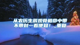 从农历生辰观骨相命中带不带财一看便知！_重复