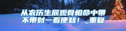 从农历生辰观骨相命中带不带财一看便知！_重复