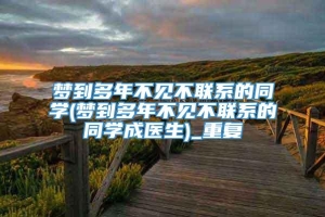 梦到多年不见不联系的同学(梦到多年不见不联系的同学成医生)_重复