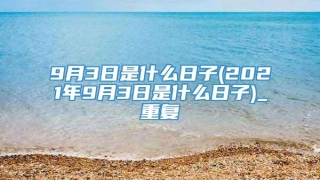 9月3日是什么日子(2021年9月3日是什么日子)_重复