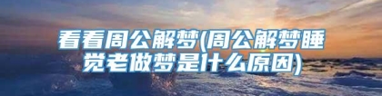 看看周公解梦(周公解梦睡觉老做梦是什么原因)
