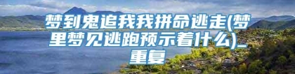 梦到鬼追我我拼命逃走(梦里梦见逃跑预示着什么)_重复