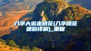 八字大运走桃花(八字桃花通俗详解)_重复