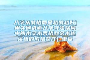 八字从弱格局是越弱越好(用实例讲解八字特殊格局中的水灵木秀格和金木栋梁格的成格条件)_重复