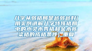 八字从弱格局是越弱越好(用实例讲解八字特殊格局中的水灵木秀格和金木栋梁格的成格条件)_重复