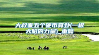 大叔家五个硬币算卦(一根大阳的力量)_重复