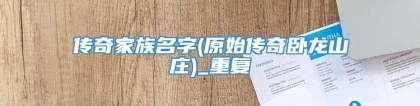 传奇家族名字(原始传奇卧龙山庄)_重复