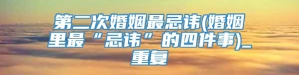 第二次婚姻最忌讳(婚姻里最“忌讳”的四件事)_重复