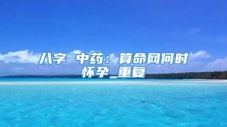 八字 中药:算命网何时怀孕_重复