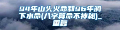 94年山头火命和96年涧下水命(八字算命不神秘)_重复