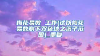 梅花易数 工作(试以梅花易数测下双色球之落子范围)_重复