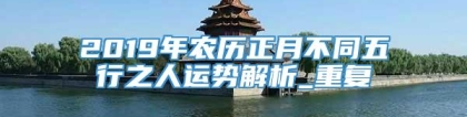 2019年农历正月不同五行之人运势解析_重复