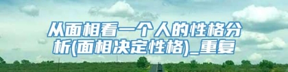 从面相看一个人的性格分析(面相决定性格)_重复