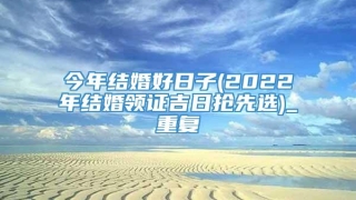 今年结婚好日子(2022年结婚领证吉日抢先选)_重复