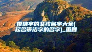 带洁字的女孩名字大全(起名带洁字的名字)_重复