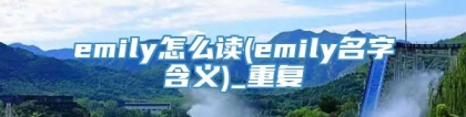 emily怎么读(emily名字含义)_重复