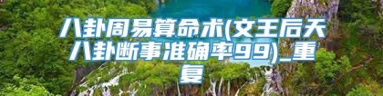 八卦周易算命术(文王后天八卦断事准确率99)_重复