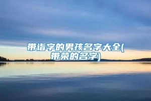 带诣字的男孩名字大全(带荣的名字)