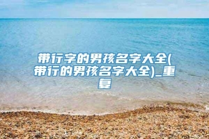 带行字的男孩名字大全(带行的男孩名字大全)_重复