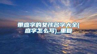 带庭字的女孩名字大全(庭字怎么写)_重复